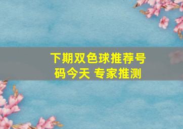 下期双色球推荐号码今天 专家推测